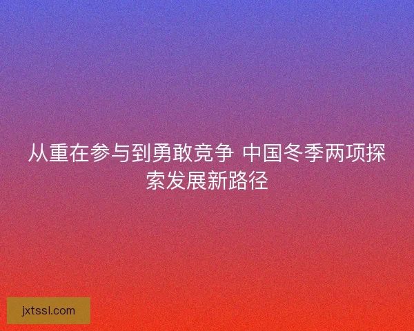 从重在参与到勇敢竞争 中国冬季两项探索发展新路径