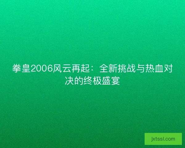 拳皇2006风云再起：全新挑战与热血对决的终极盛宴